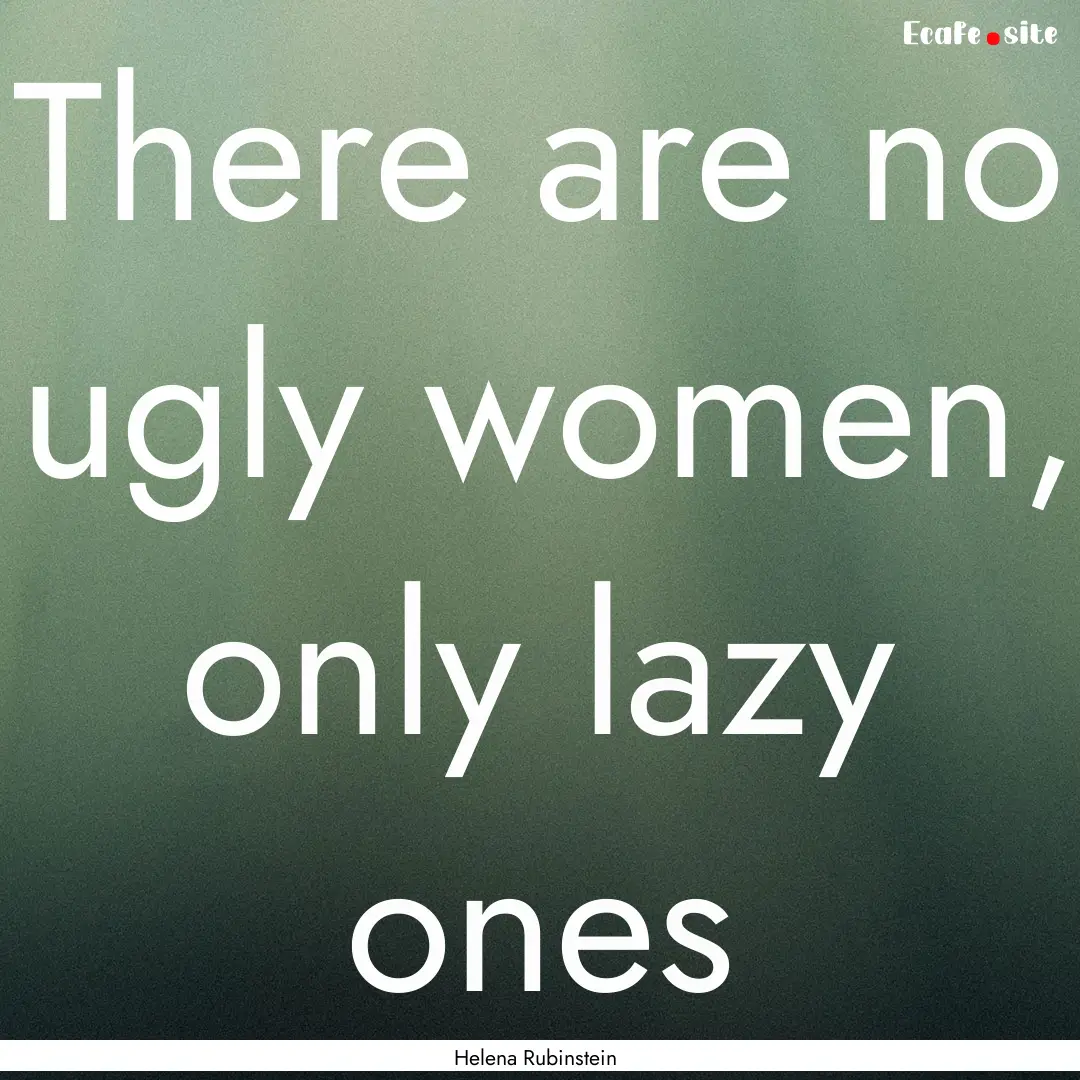 There are no ugly women, only lazy ones : Quote by Helena Rubinstein