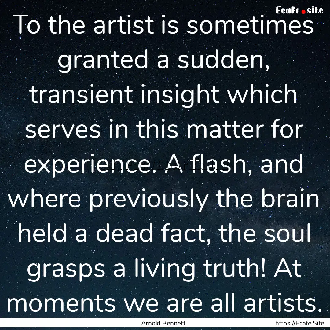 To the artist is sometimes granted a sudden,.... : Quote by Arnold Bennett