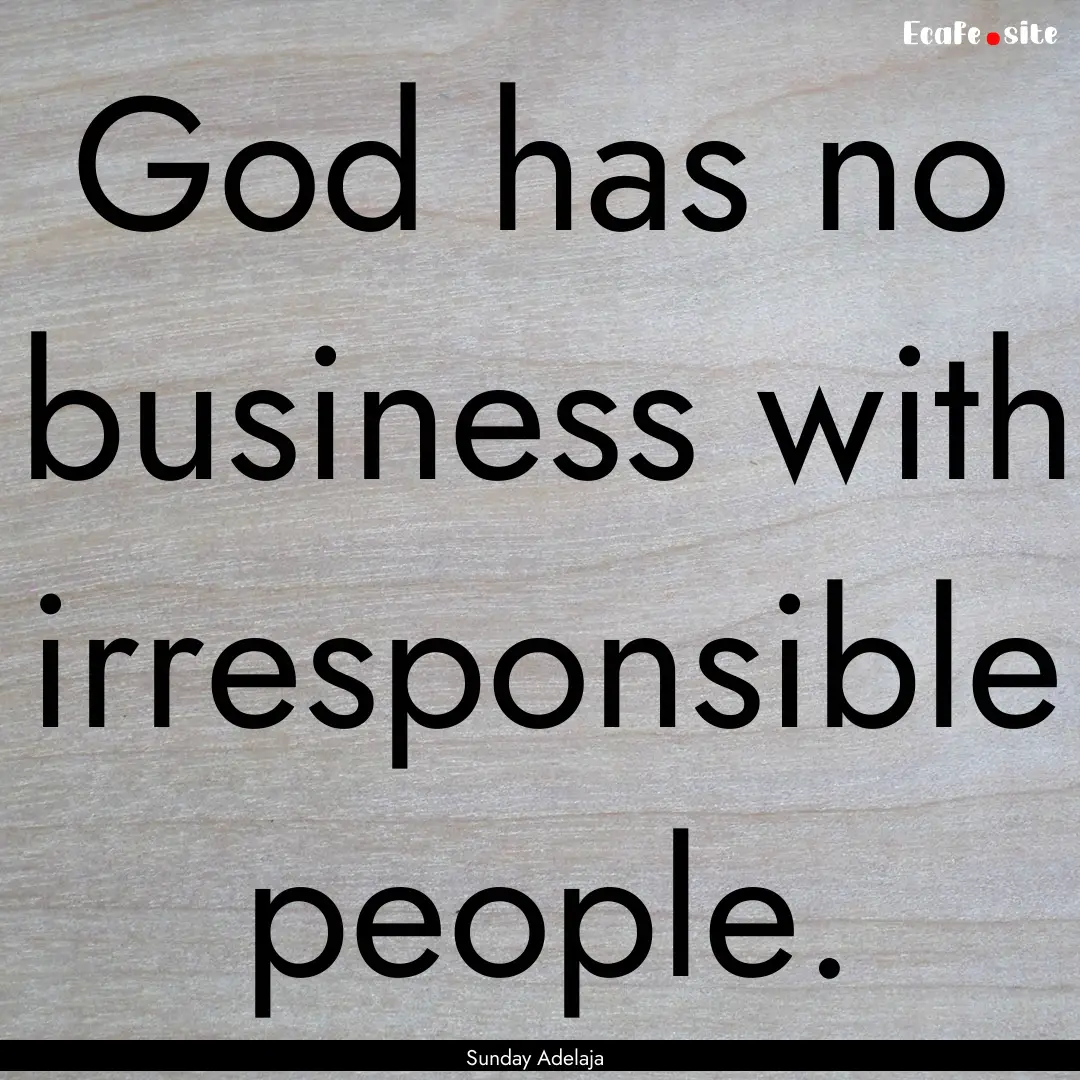 God has no business with irresponsible people..... : Quote by Sunday Adelaja