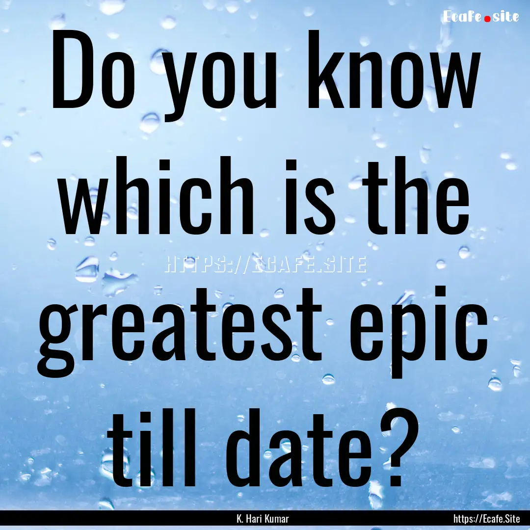 Do you know which is the greatest epic till.... : Quote by K. Hari Kumar