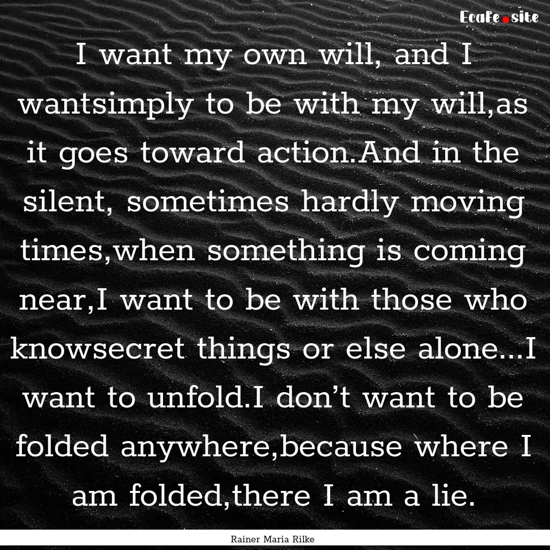 I want my own will, and I wantsimply to be.... : Quote by Rainer Maria Rilke