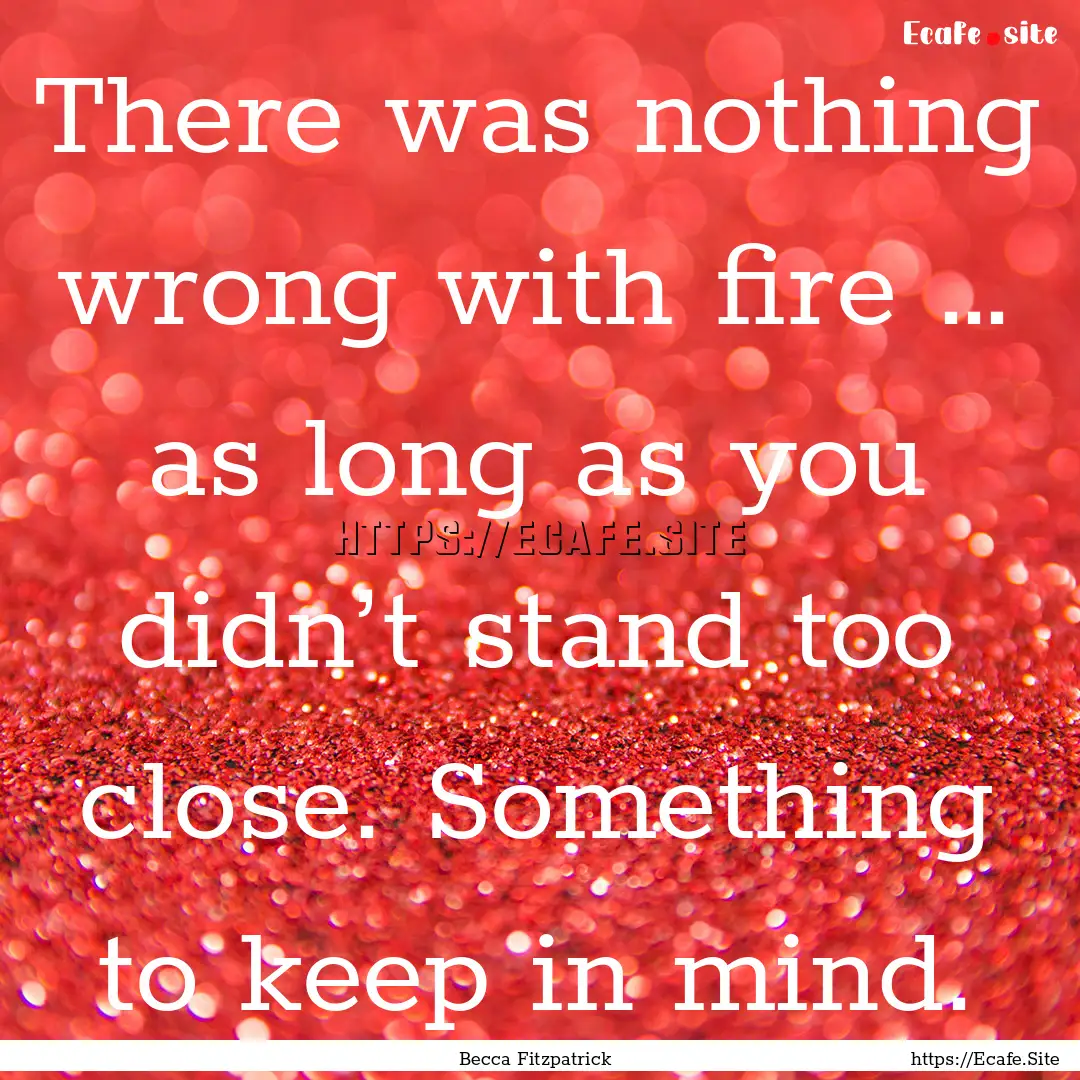 There was nothing wrong with fire … as.... : Quote by Becca Fitzpatrick