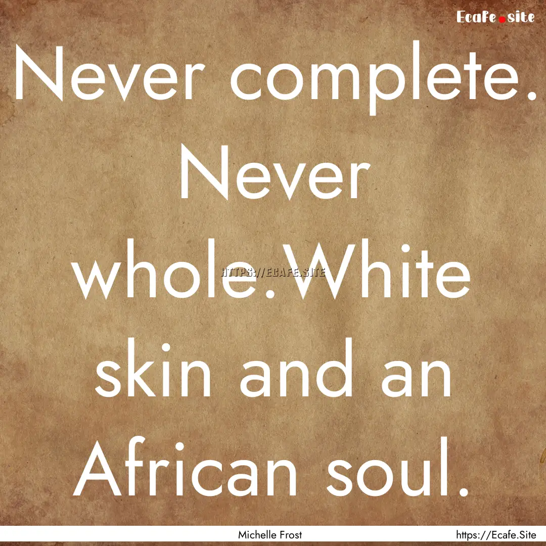 Never complete. Never whole.White skin and.... : Quote by Michelle Frost