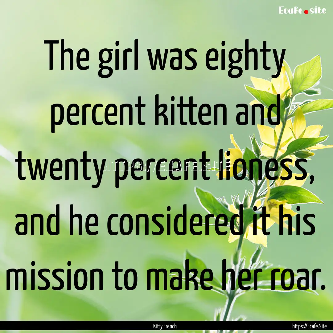 The girl was eighty percent kitten and twenty.... : Quote by Kitty French