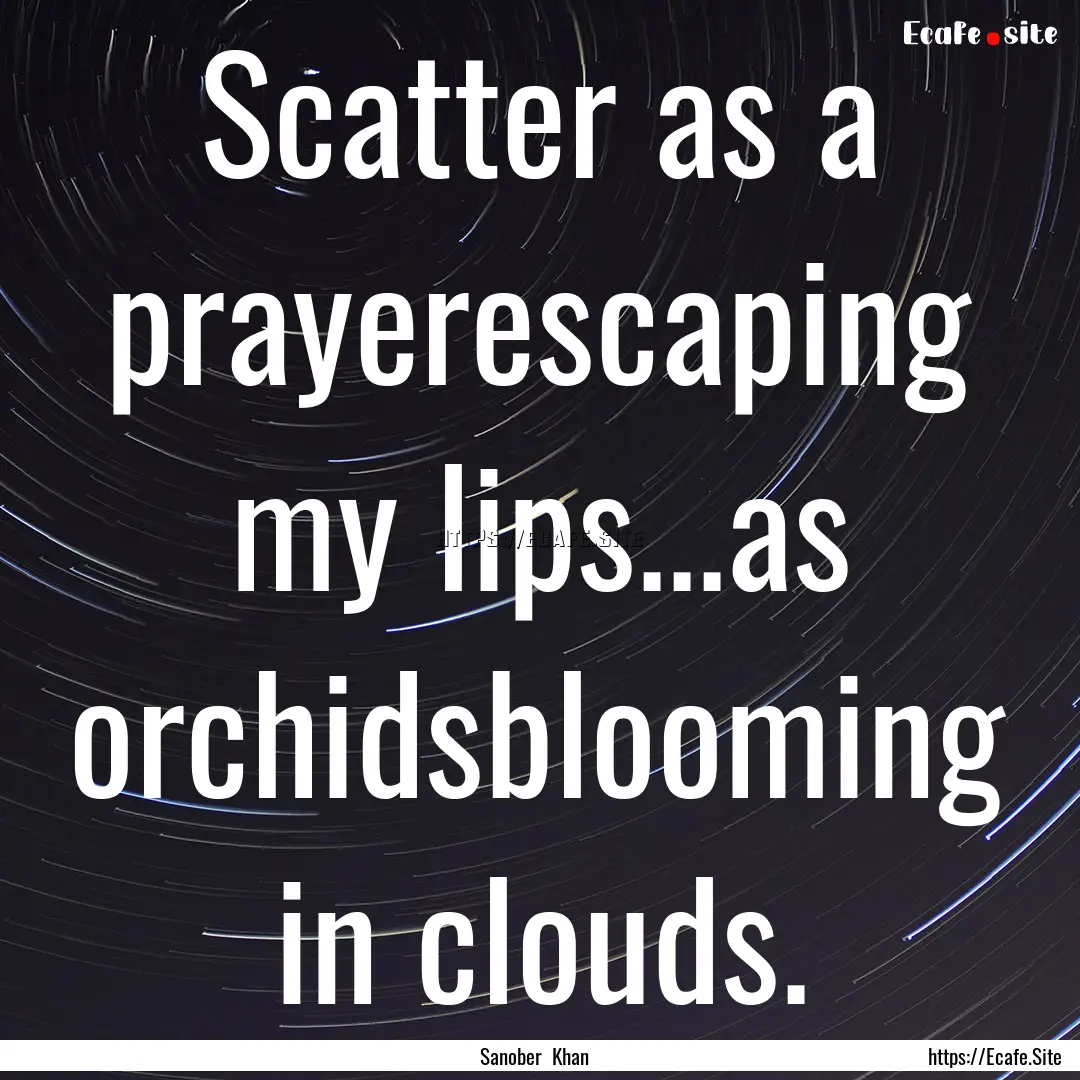 Scatter as a prayerescaping my lips...as.... : Quote by Sanober Khan