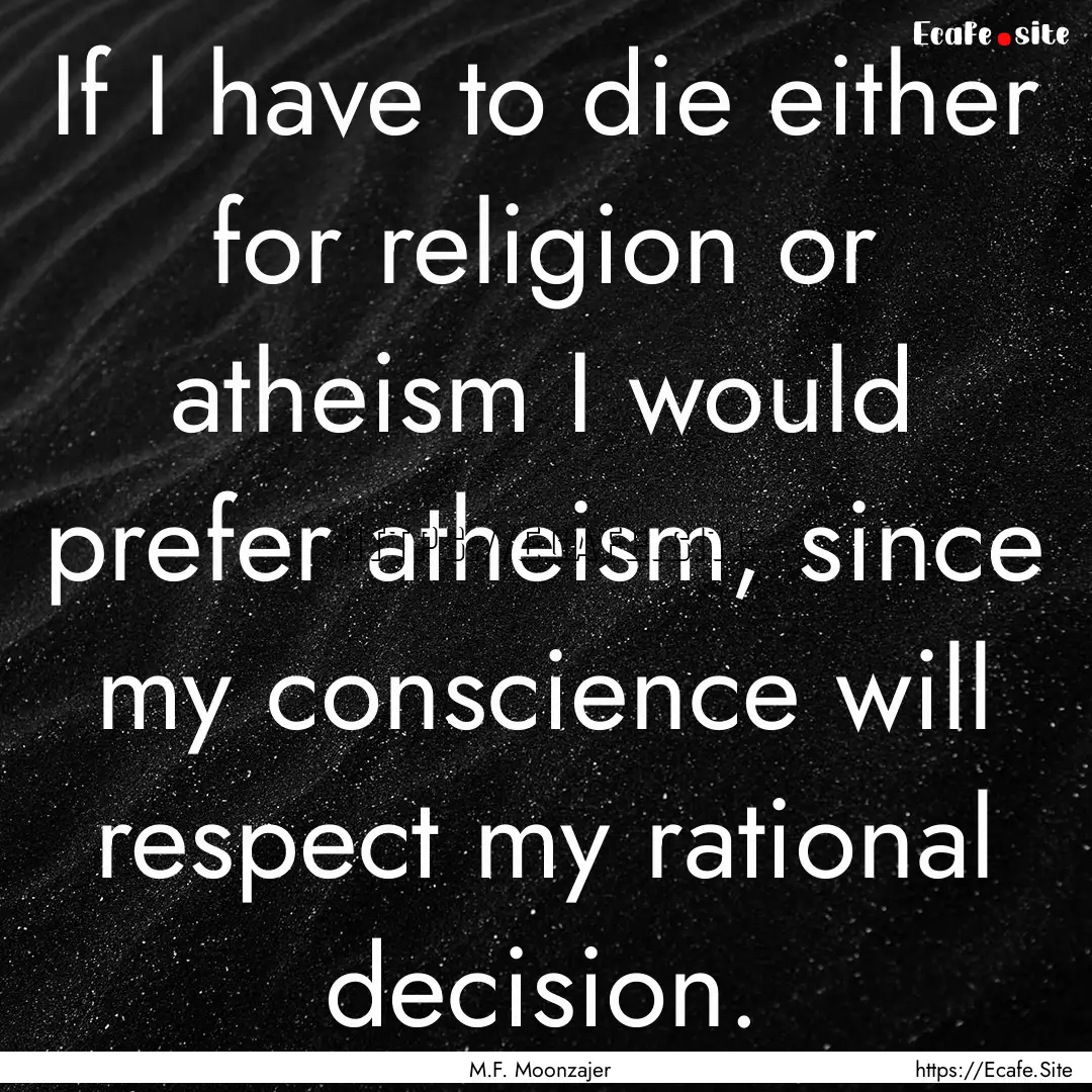 If I have to die either for religion or atheism.... : Quote by M.F. Moonzajer