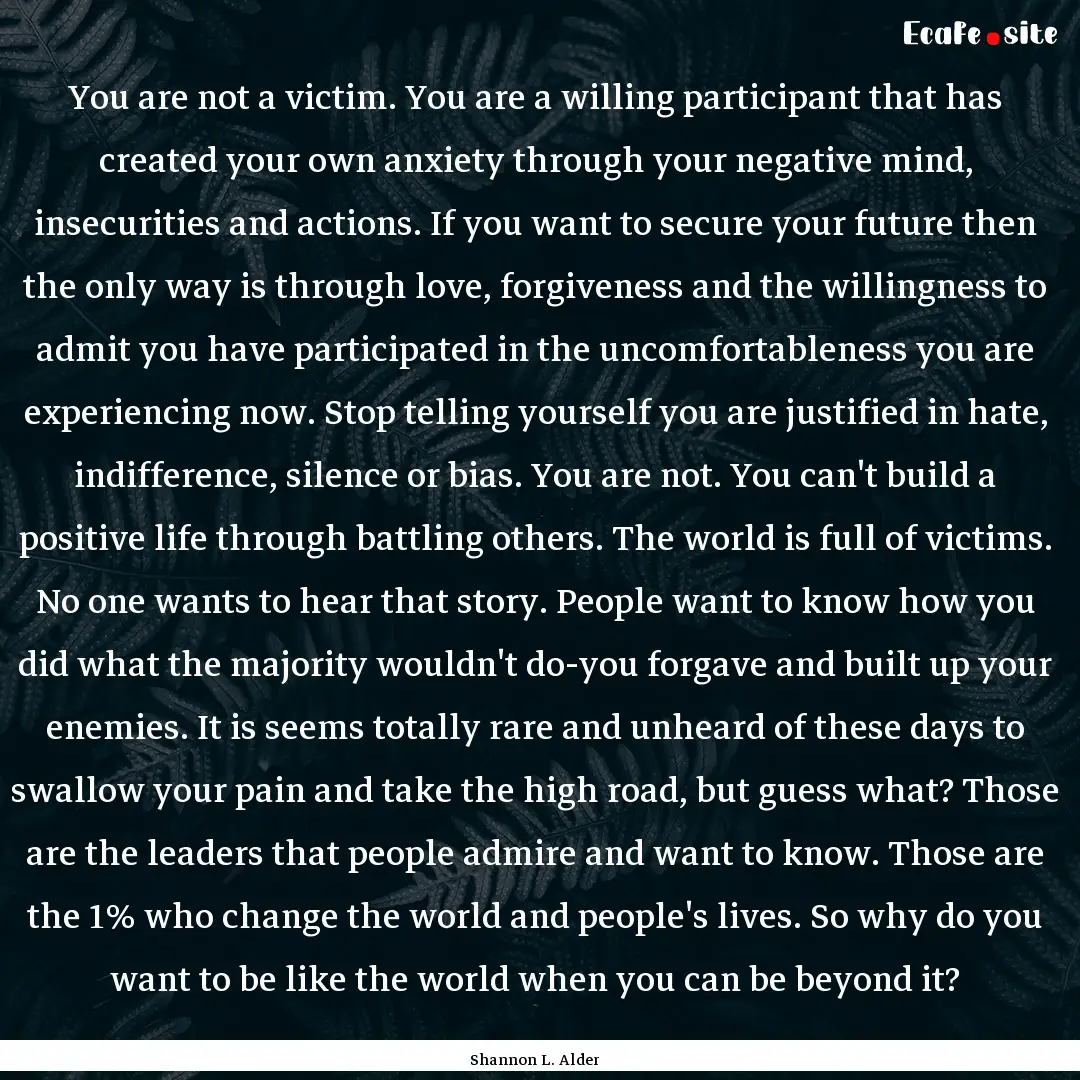 You are not a victim. You are a willing participant.... : Quote by Shannon L. Alder