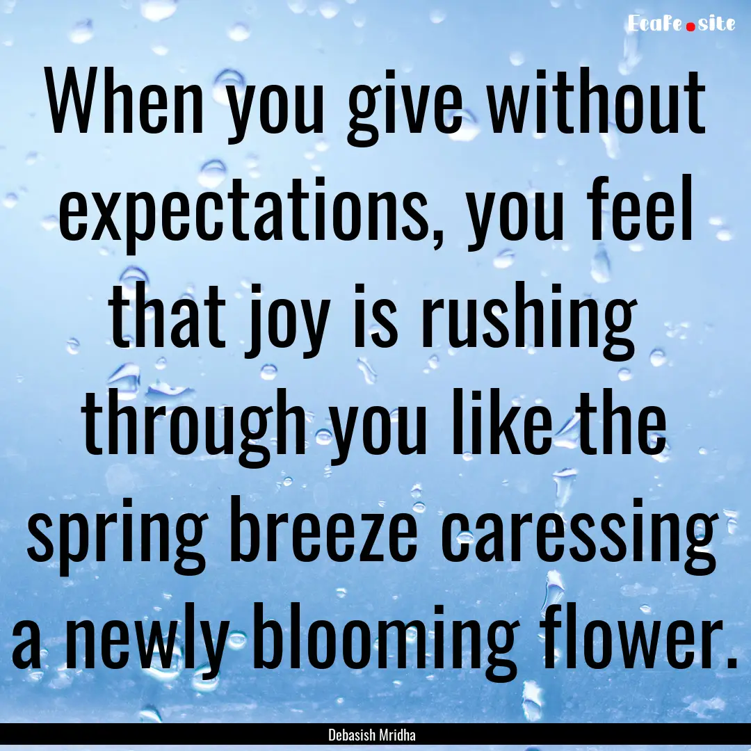 When you give without expectations, you feel.... : Quote by Debasish Mridha