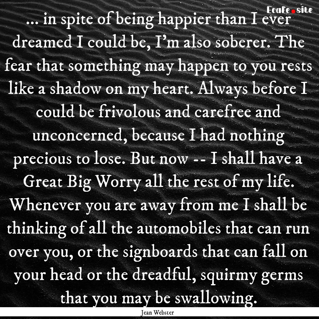 ... in spite of being happier than I ever.... : Quote by Jean Webster