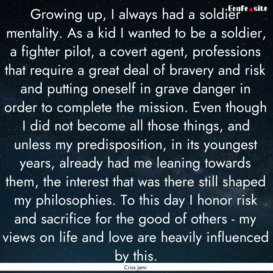 Growing up, I always had a soldier mentality..... : Quote by Criss Jami