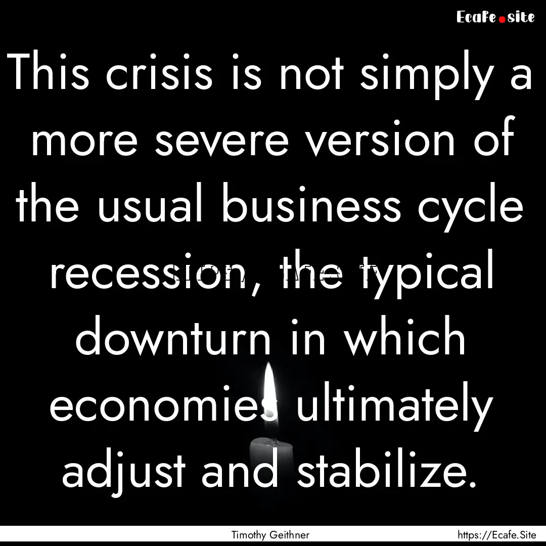 This crisis is not simply a more severe version.... : Quote by Timothy Geithner