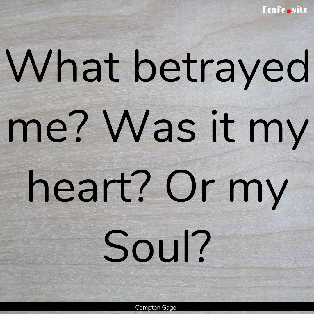 What betrayed me? Was it my heart? Or my.... : Quote by Compton Gage