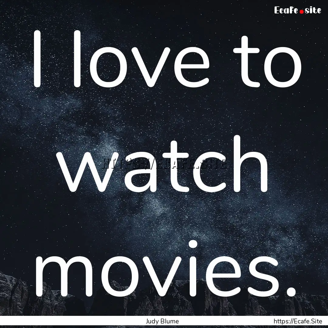 I love to watch movies. : Quote by Judy Blume