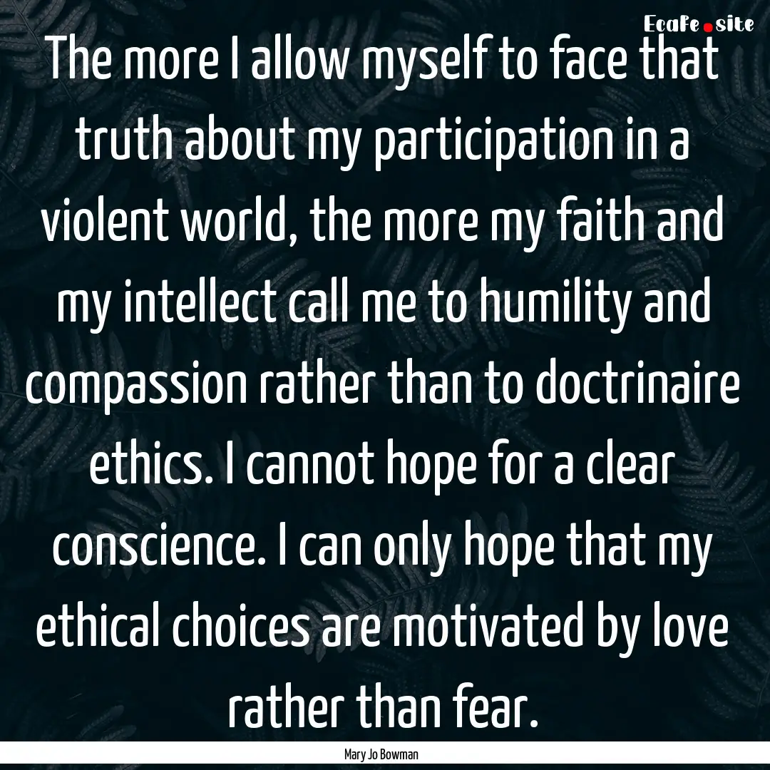 The more I allow myself to face that truth.... : Quote by Mary Jo Bowman