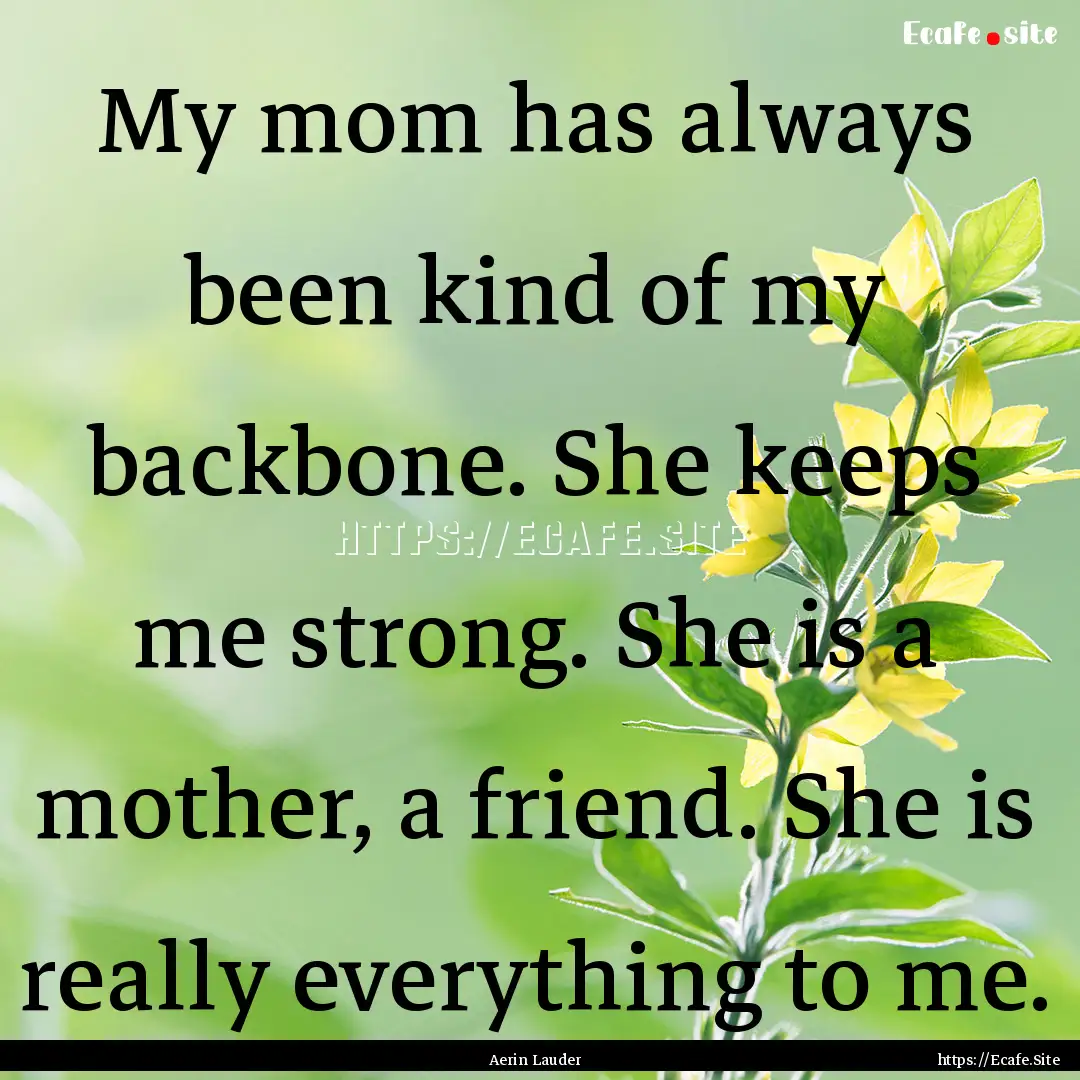 My mom has always been kind of my backbone..... : Quote by Aerin Lauder