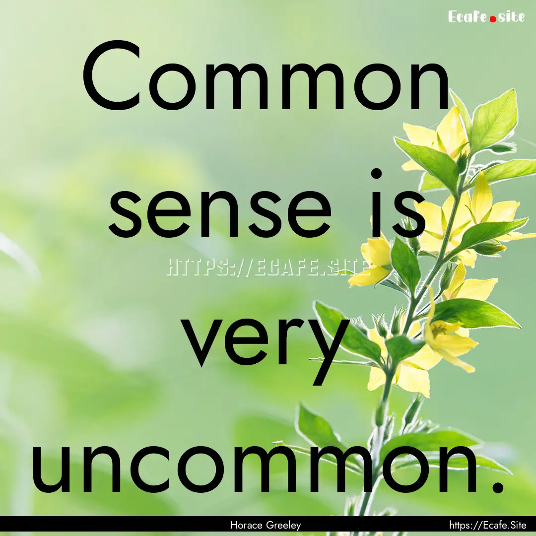 Common sense is very uncommon. : Quote by Horace Greeley