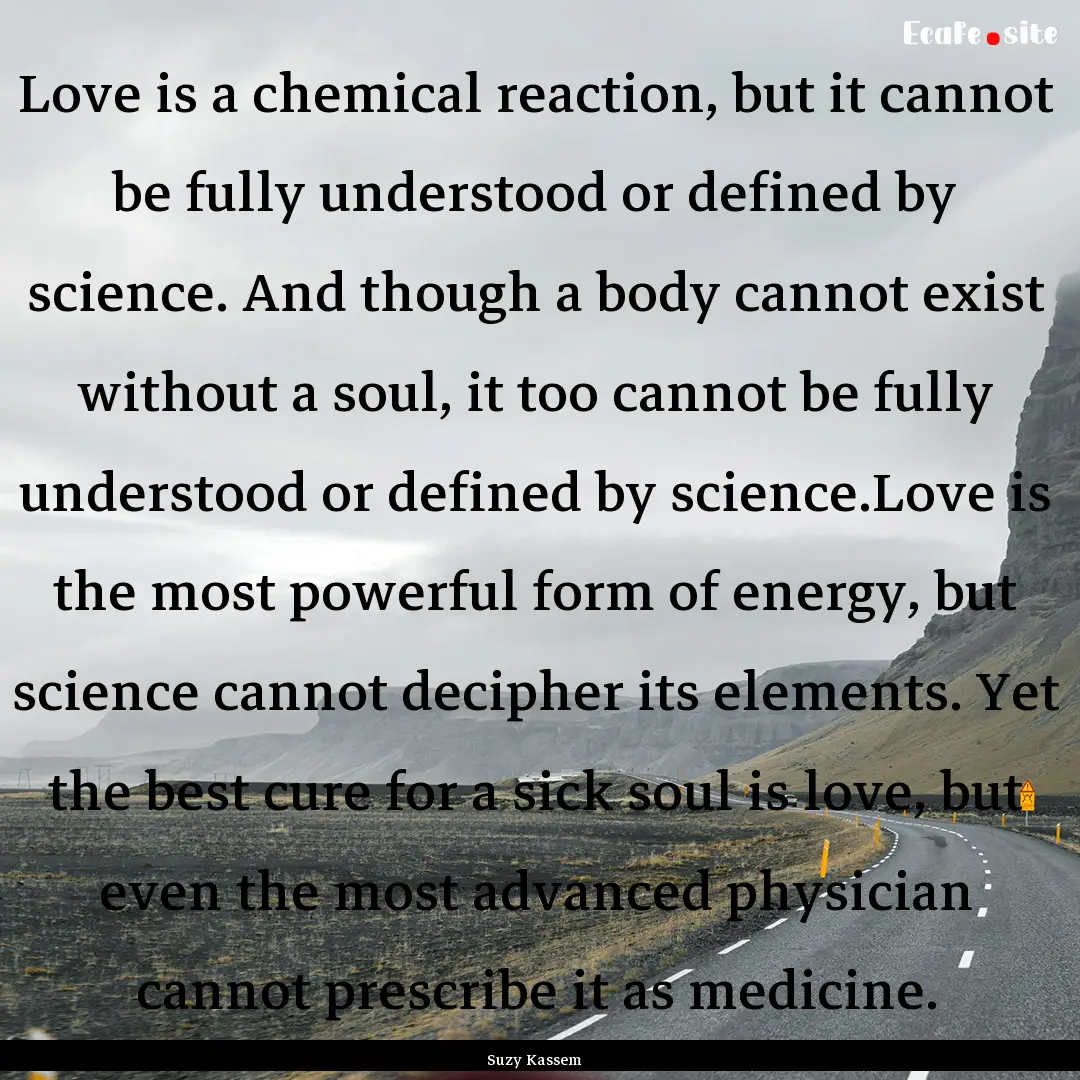 Love is a chemical reaction, but it cannot.... : Quote by Suzy Kassem