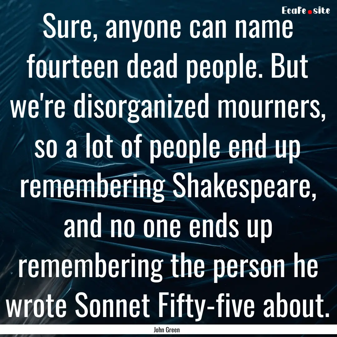 Sure, anyone can name fourteen dead people..... : Quote by John Green