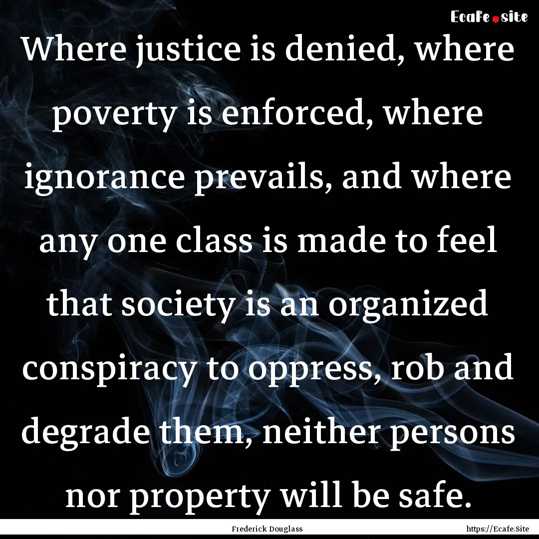 Where justice is denied, where poverty is.... : Quote by Frederick Douglass