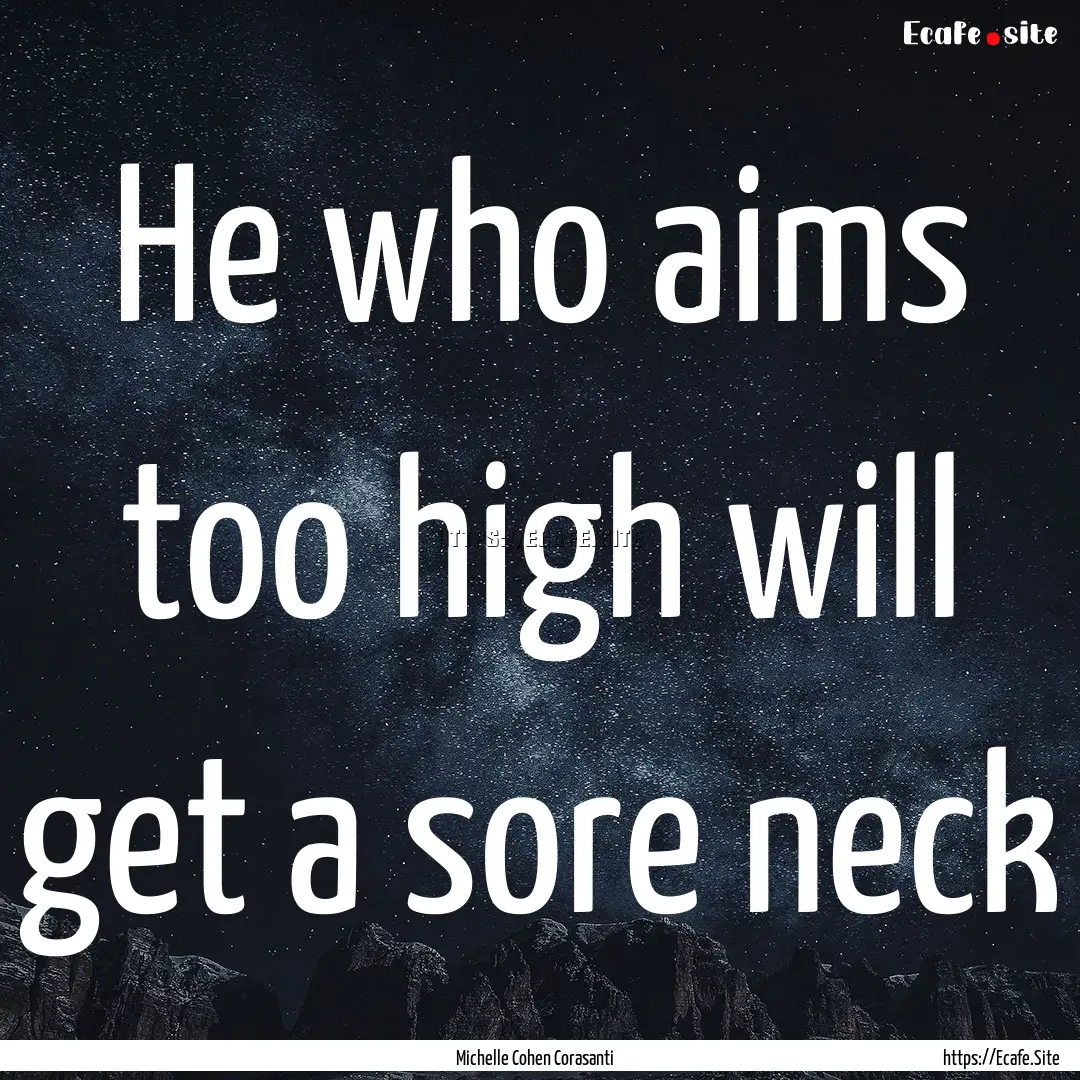 He who aims too high will get a sore neck.... : Quote by Michelle Cohen Corasanti