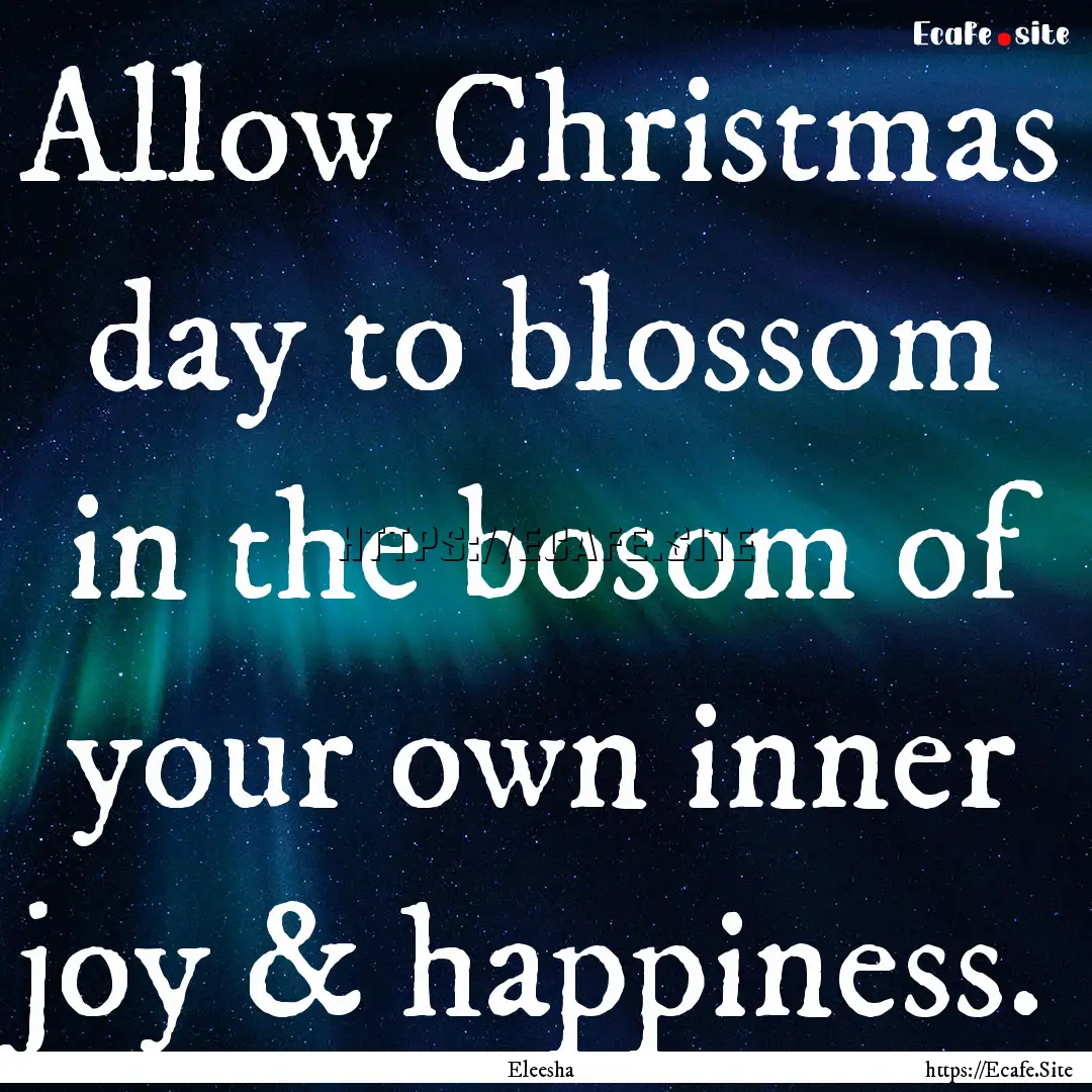 Allow Christmas day to blossom in the bosom.... : Quote by Eleesha