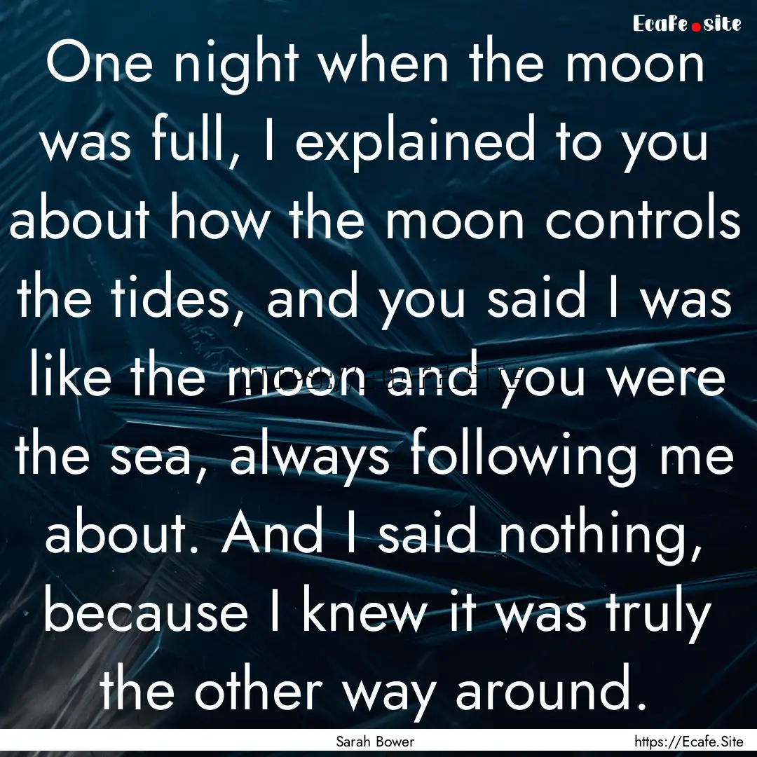 One night when the moon was full, I explained.... : Quote by Sarah Bower