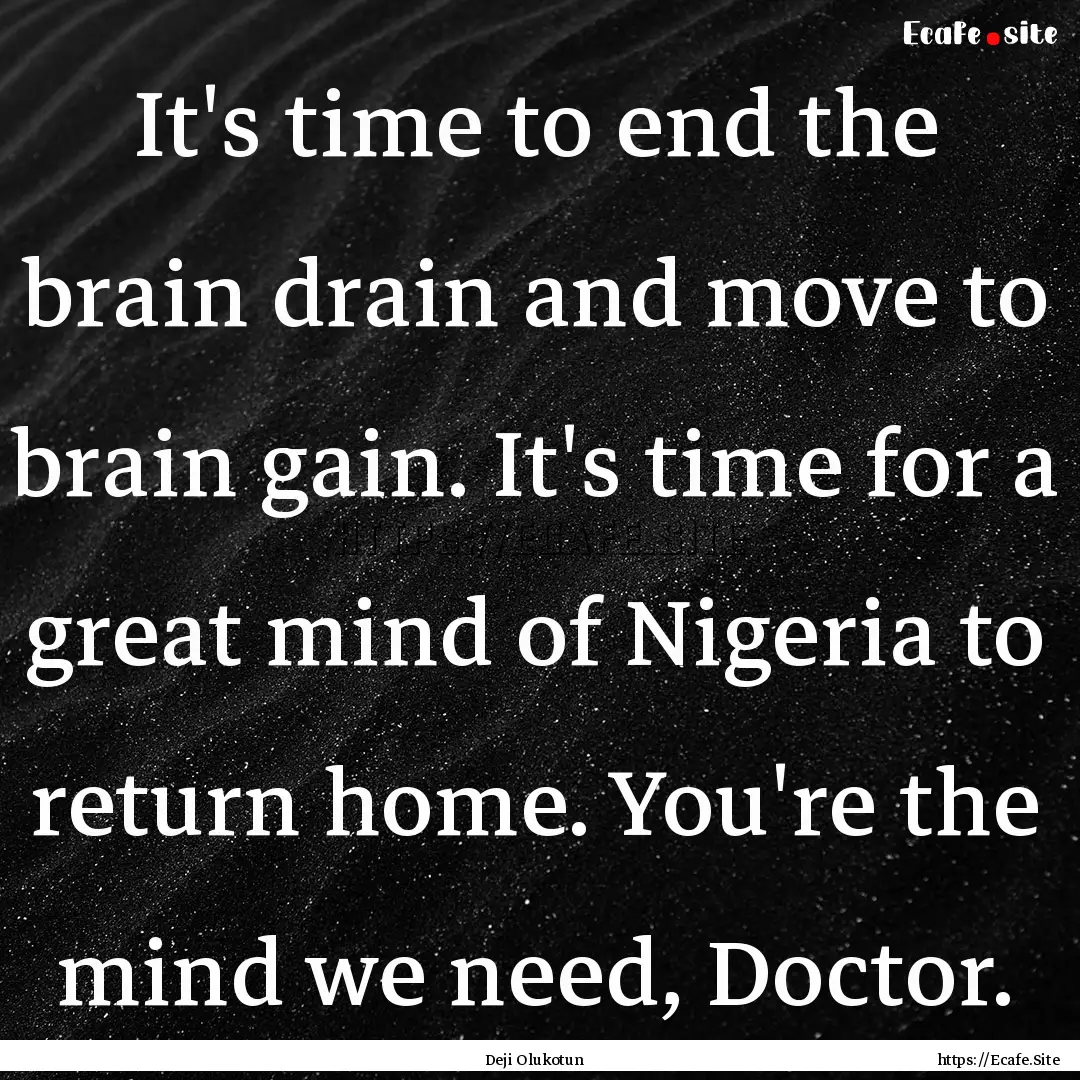 It's time to end the brain drain and move.... : Quote by Deji Olukotun