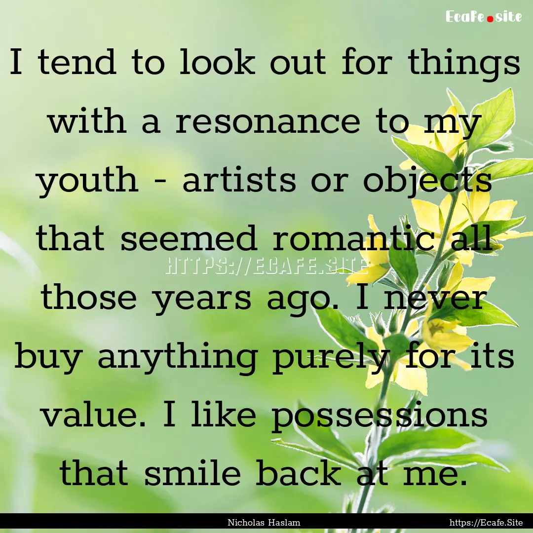 I tend to look out for things with a resonance.... : Quote by Nicholas Haslam