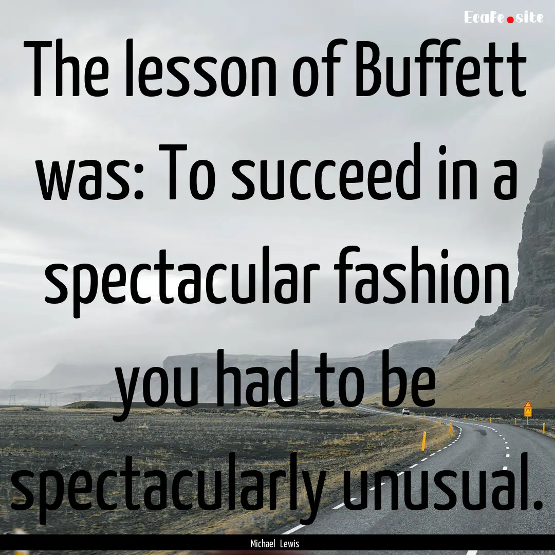 The lesson of Buffett was: To succeed in.... : Quote by Michael Lewis