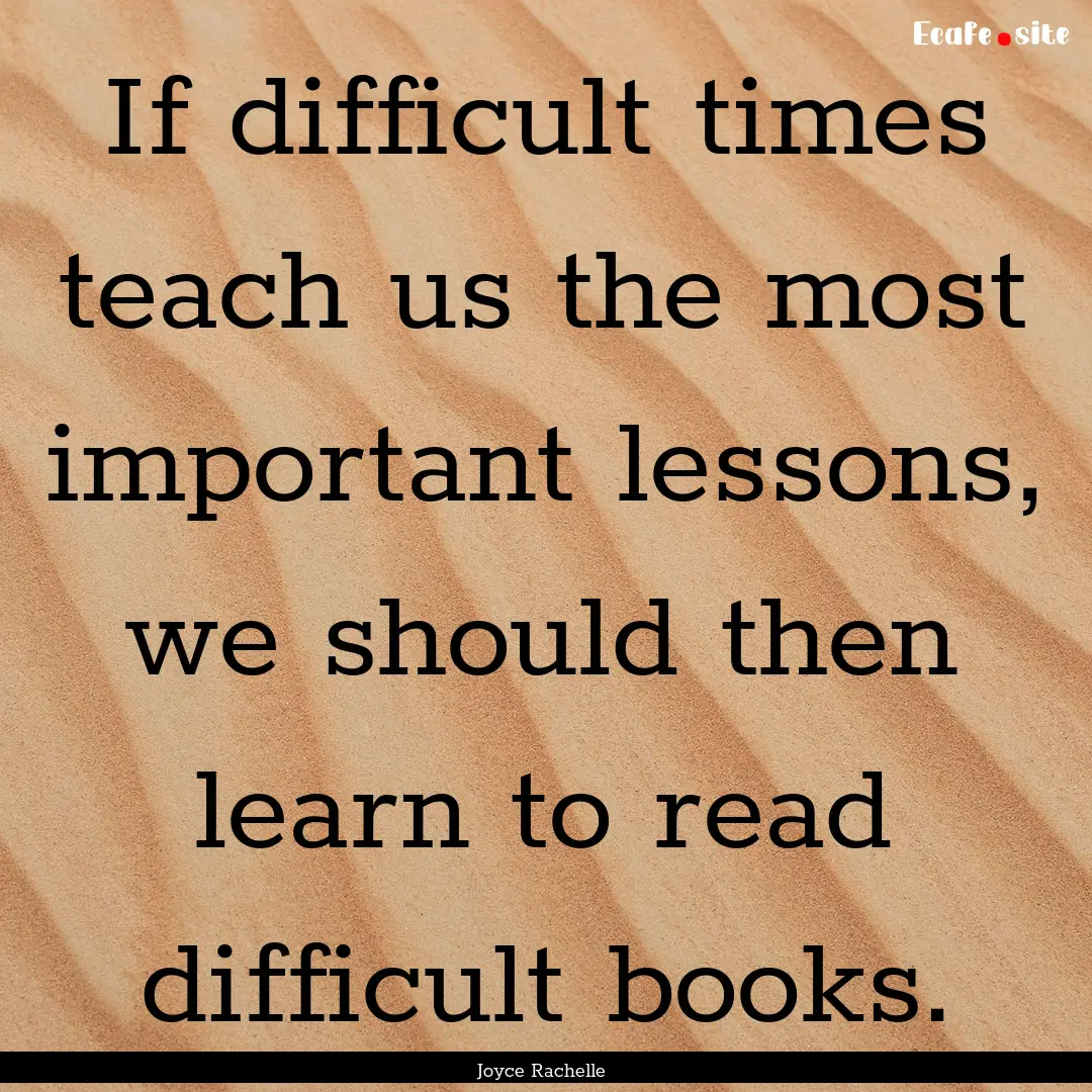 If difficult times teach us the most important.... : Quote by Joyce Rachelle