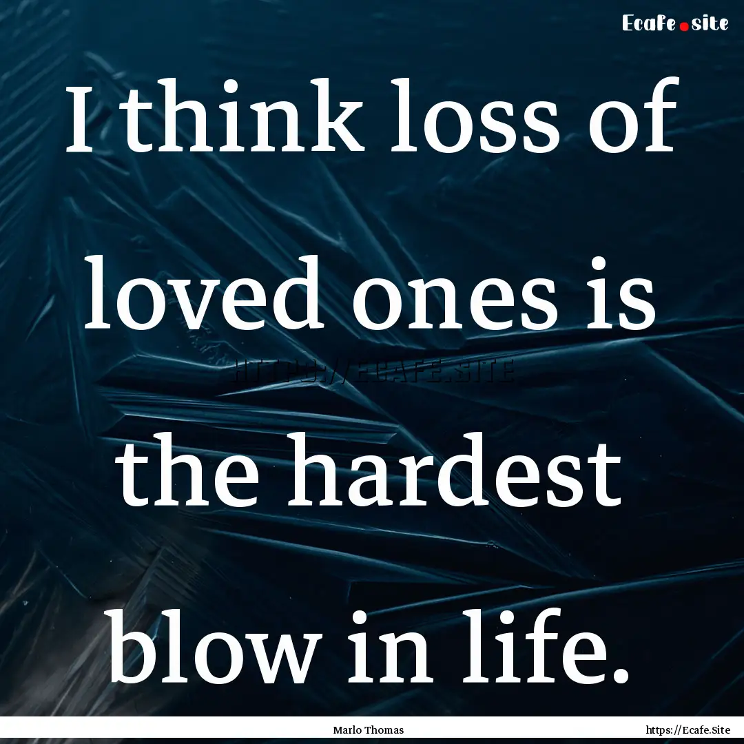 I think loss of loved ones is the hardest.... : Quote by Marlo Thomas