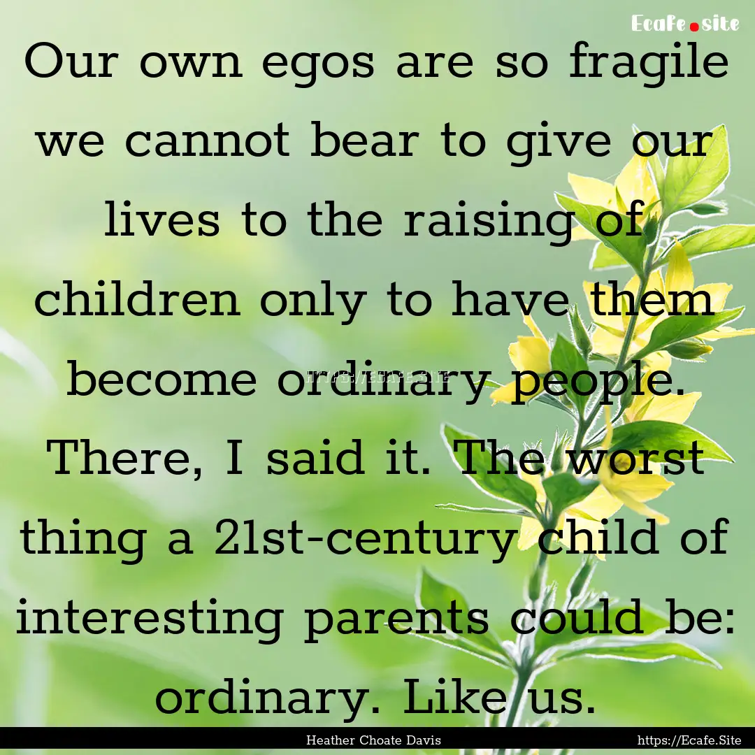 Our own egos are so fragile we cannot bear.... : Quote by Heather Choate Davis