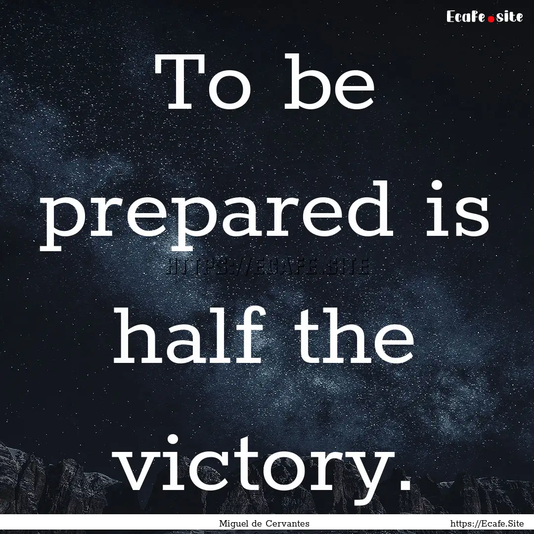 To be prepared is half the victory. : Quote by Miguel de Cervantes