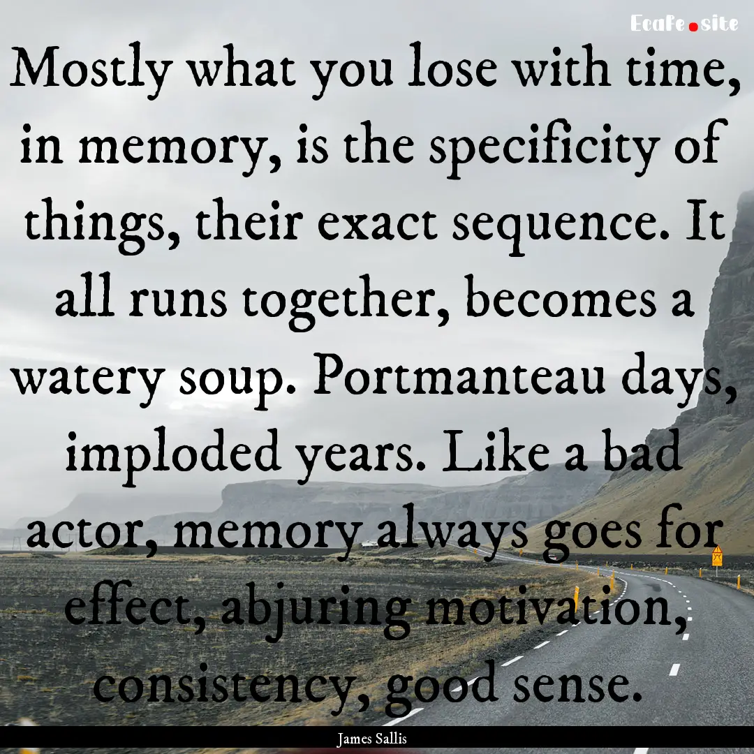 Mostly what you lose with time, in memory,.... : Quote by James Sallis