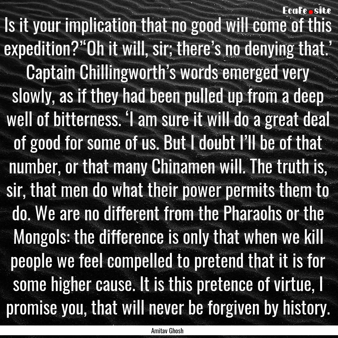 Is it your implication that no good will.... : Quote by Amitav Ghosh