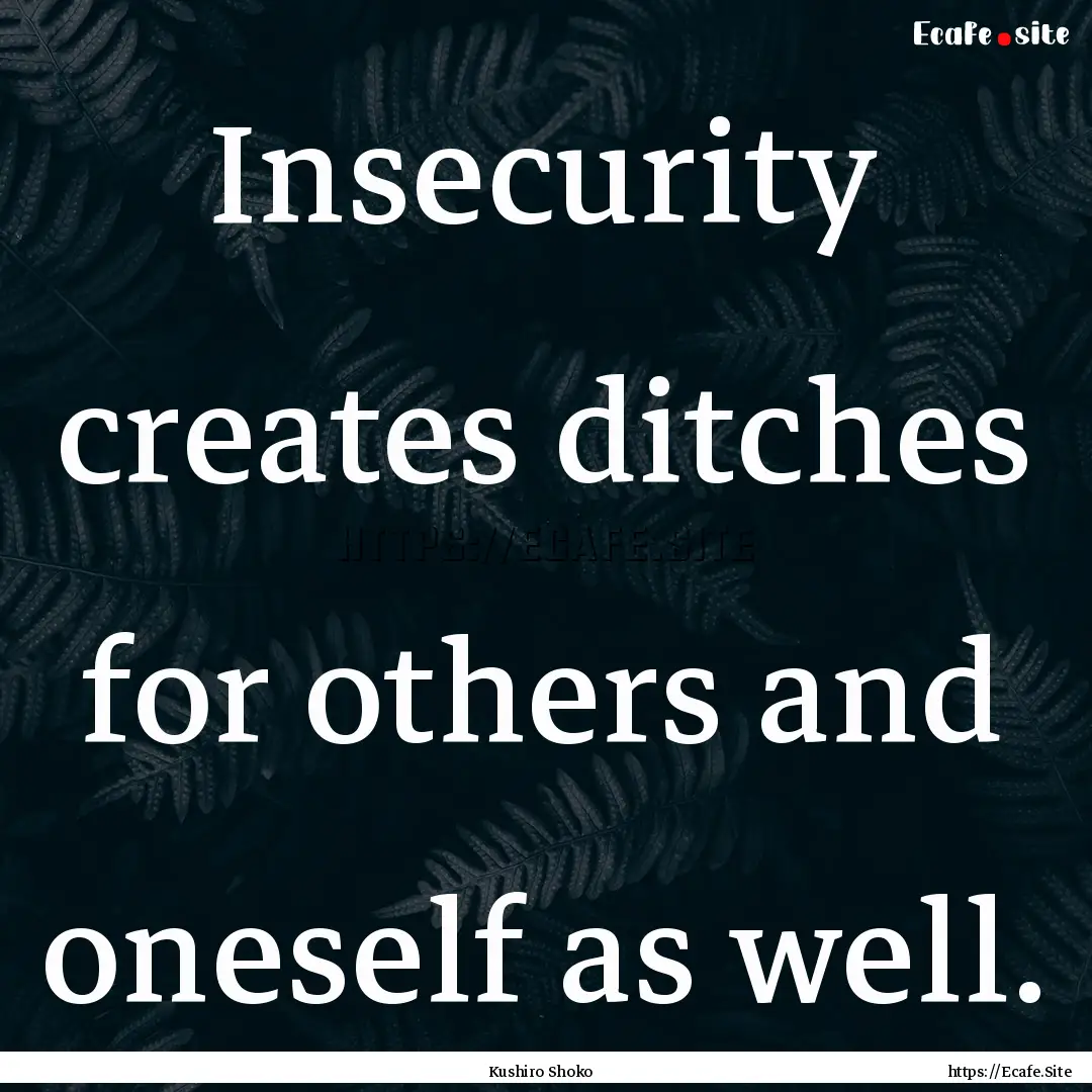 Insecurity creates ditches for others and.... : Quote by Kushiro Shoko