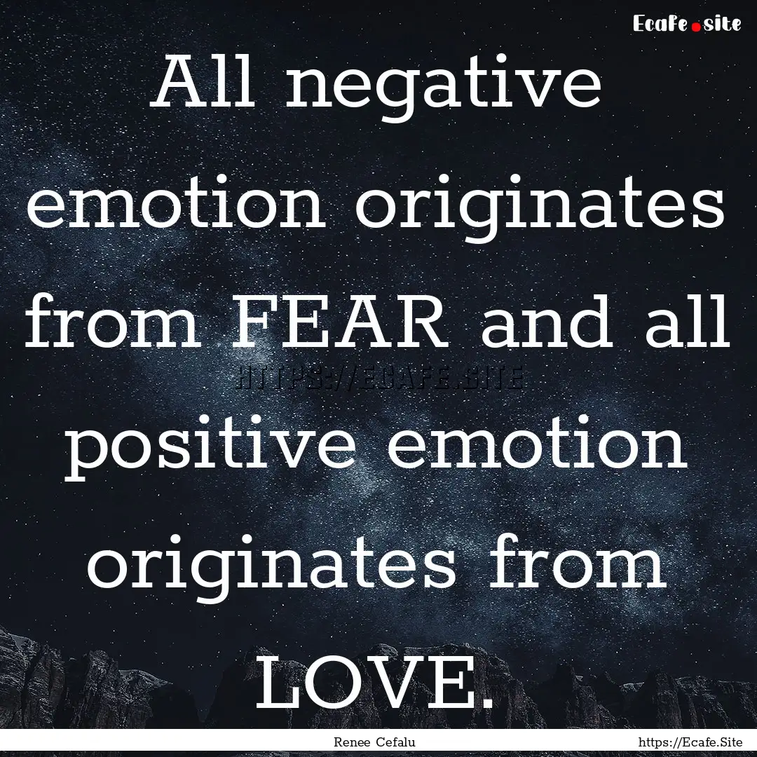 All negative emotion originates from FEAR.... : Quote by Renee Cefalu