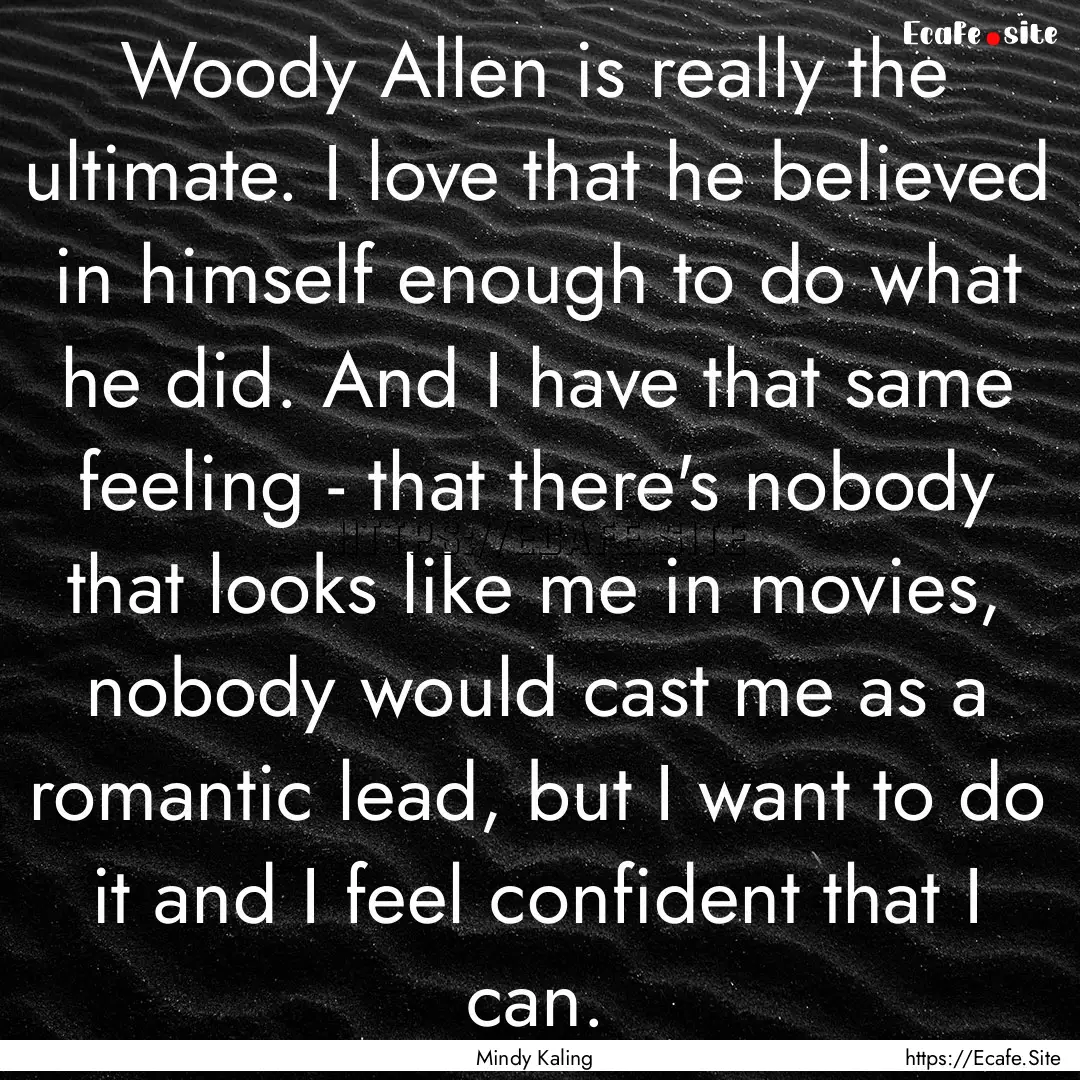 Woody Allen is really the ultimate. I love.... : Quote by Mindy Kaling