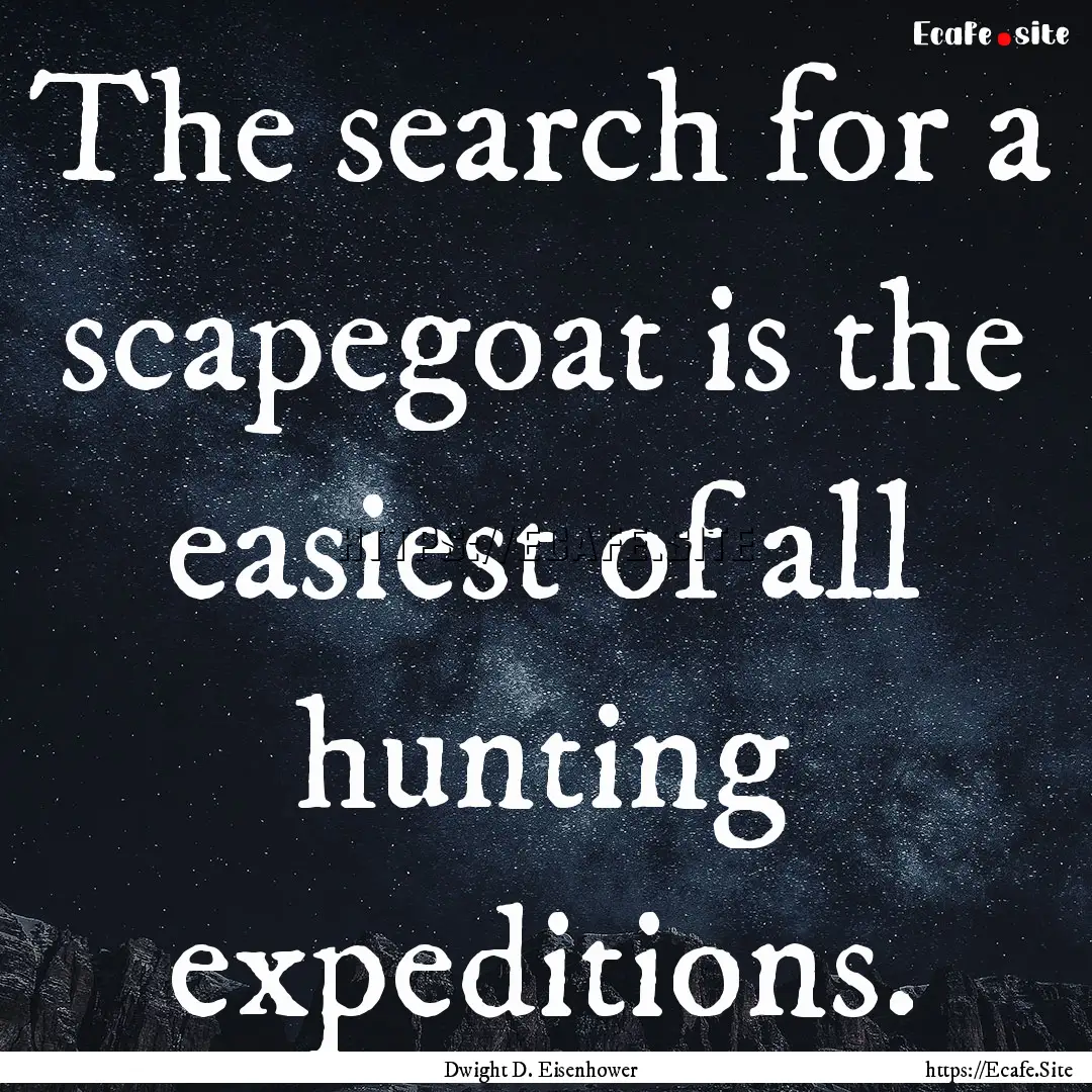 The search for a scapegoat is the easiest.... : Quote by Dwight D. Eisenhower