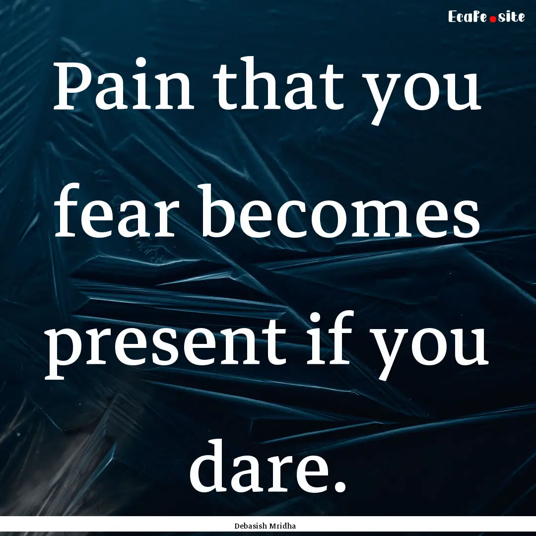 Pain that you fear becomes present if you.... : Quote by Debasish Mridha