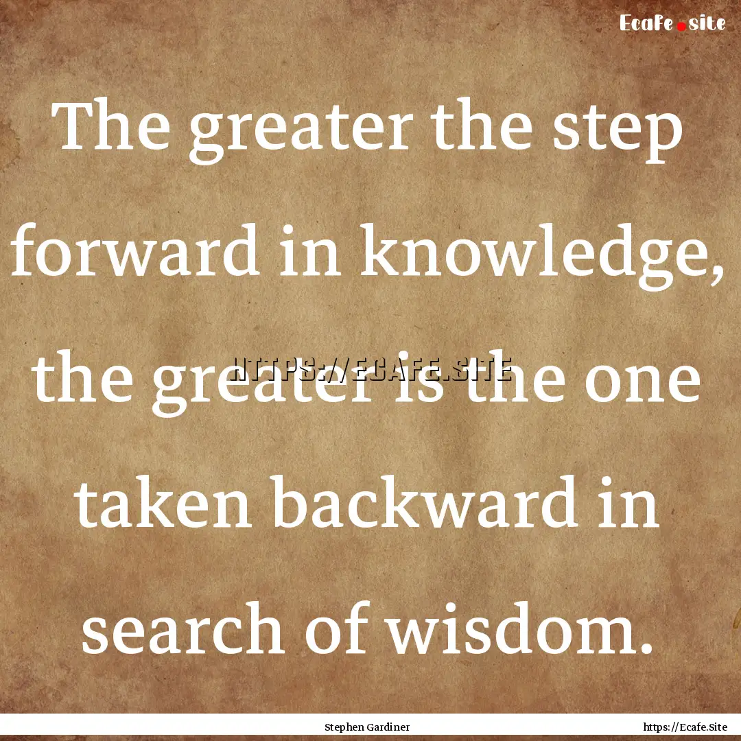 The greater the step forward in knowledge,.... : Quote by Stephen Gardiner