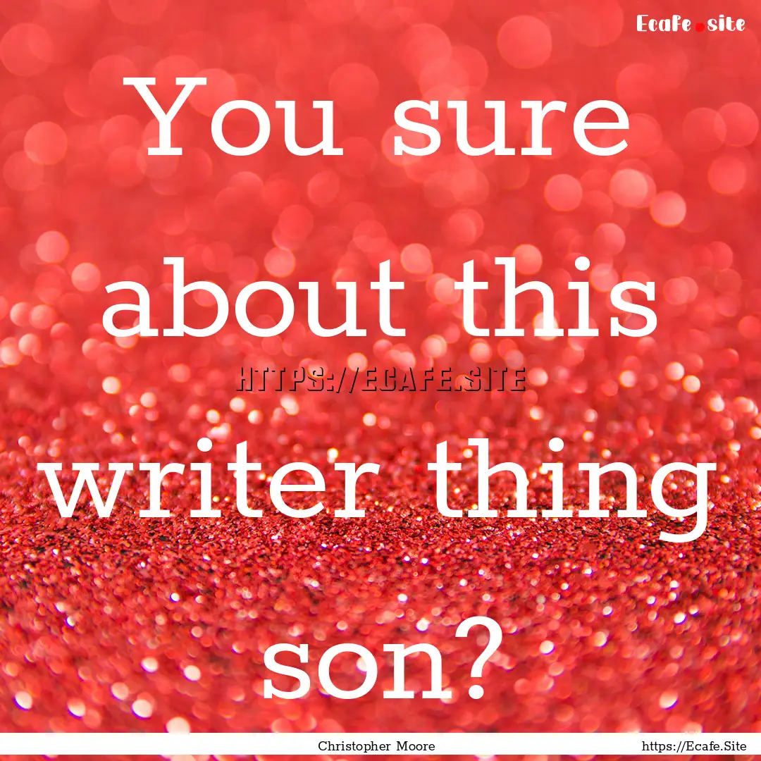 You sure about this writer thing son? : Quote by Christopher Moore