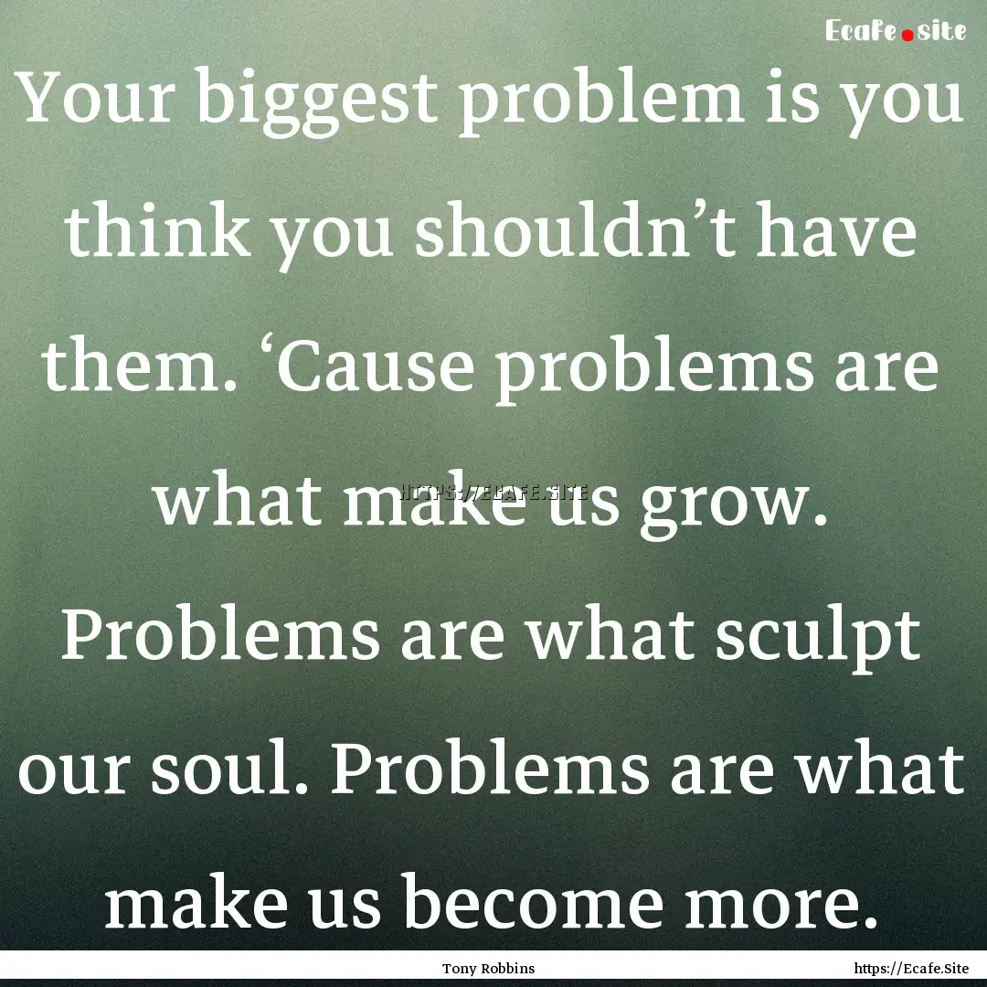 Your biggest problem is you think you shouldn’t.... : Quote by Tony Robbins