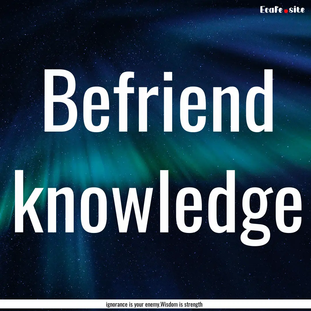 Befriend knowledge : Quote by ignorance is your enemy.Wisdom is strength