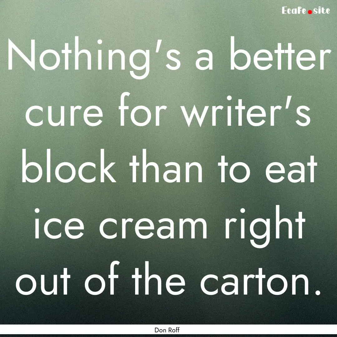 Nothing's a better cure for writer's block.... : Quote by Don Roff