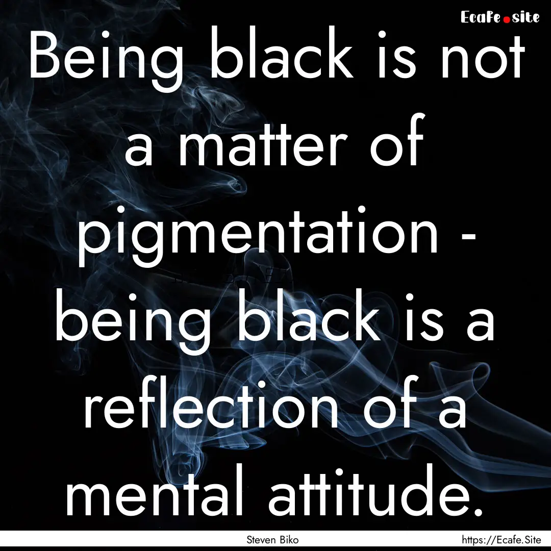 Being black is not a matter of pigmentation.... : Quote by Steven Biko