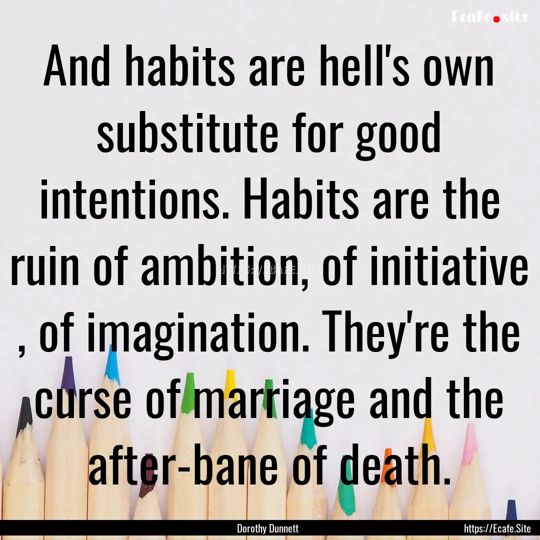 And habits are hell's own substitute for.... : Quote by Dorothy Dunnett