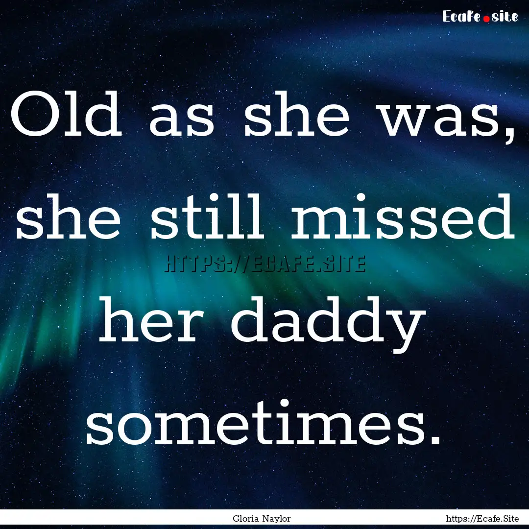 Old as she was, she still missed her daddy.... : Quote by Gloria Naylor