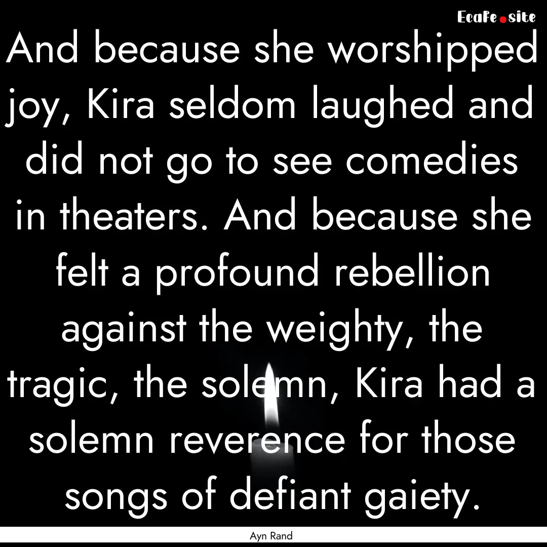 And because she worshipped joy, Kira seldom.... : Quote by Ayn Rand