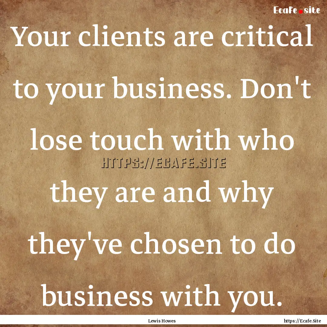 Your clients are critical to your business..... : Quote by Lewis Howes